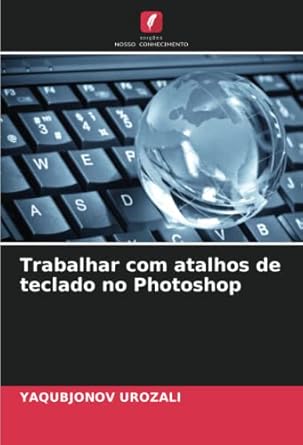 trabalhar com atalhos de teclado no photoshop 1st edition yaqubjonov urozali 6205099829, 978-6205099827