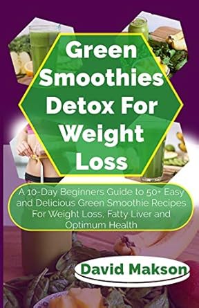 green smoothie detox for weight loss a 10 day beginners guide to 50+ easy and delicious green smoothie