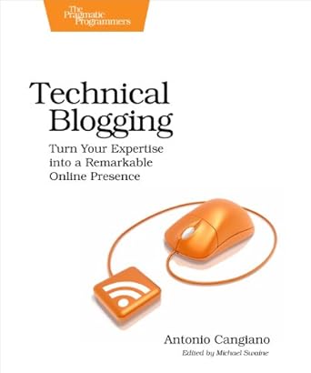 technical blogging turn your expertise into a remarkable online presence 1st edition antonio cangiano