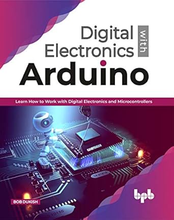 digital electronics with arduino learn how to work with digital electronics and microcontrollers 1st edition
