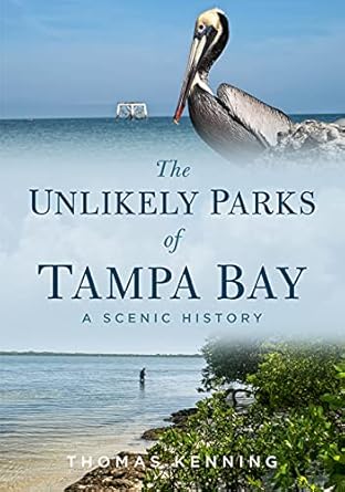 the unlikely parks of tampa bay a scenic history 1st edition thomas kenning 1634993543, 978-1634993548