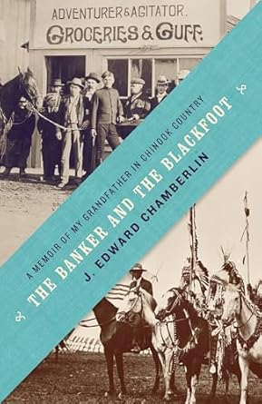 the banker and the blackfoot a memoir of my grandfather in chinook country 1st edition j edward chamberlin