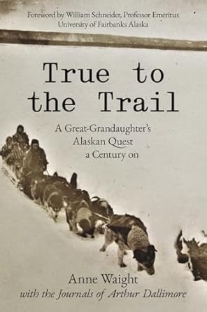 true to the trail a great granddaughters alaskan quest a century on 1st edition anne waight 0473716224,