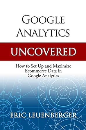 google analytics uncovered how to set up and maximize ecommerce data in google analytics 1st edition eric