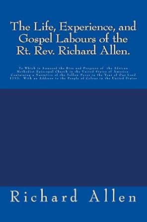 the life experience and gospel labours of the rt rev richard allen to which is annexed the rise and progress