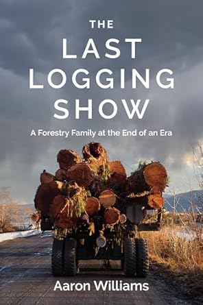 the last logging show a forestry family at the end of an era 1st edition aaron williams 1990776612,