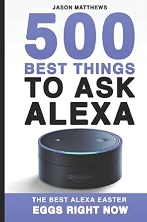 500 best things to ask alexa the best alexa easter eggs right now 1st edition jason matthews 1520293011,