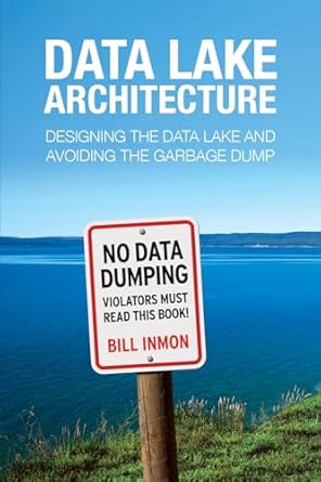data lake architecture designing the data lake and avoiding the garbage dump 1st edition bill inmon