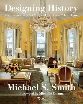 designing history the extraordinary art and style of the obama white house 1st edition michael s smith