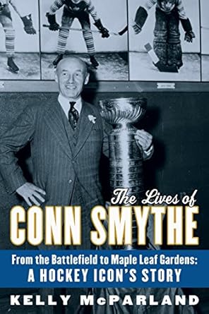 the lives of conn smythe from the battlefield to maple leaf gardens a hockey icons story 1st edition kelly
