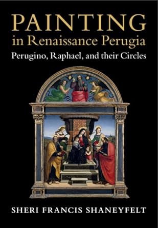 painting in renaissance perugia perugino raphael and their circles 1st edition sheri francis shaneyfelt