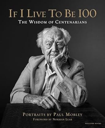 if i live to be 100 the wisdom of centenarians 1st edition paul mobley ,norman lear ,allison milionis