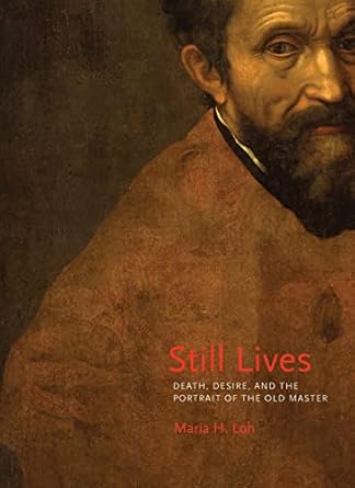still lives death desire and the portrait of the old master 1st edition maria h loh 0691164967, 978-0691164960