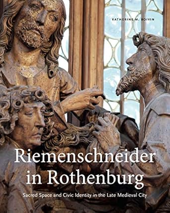 riemenschneider in rothenburg sacred space and civic identity in the late medieval city 1st edition katherine