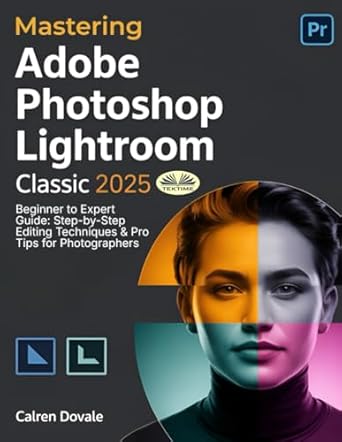mastering adobe photoshop lightroom classic 2025 beginner to expert guide step by step editing techniques and