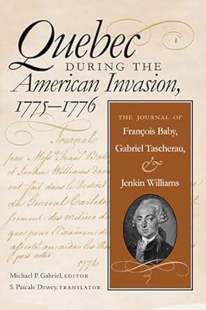 quebec during the american invasion 1775 1776 the journal of francois baby gabriel taschereau and jenkin