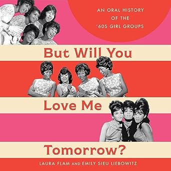 but will you love me tomorrow an oral history of the 60s girl groups 1st edition laura flam ,emily sieu