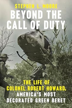 beyond the call of duty the life of colonel robert howard americas most decorated green beret 1st edition