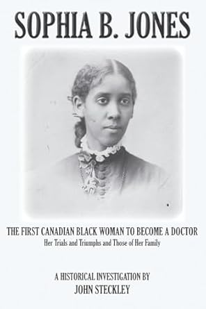sophia b jones the first canadian black woman to become a doctor 1st edition john steckley 1772443417,