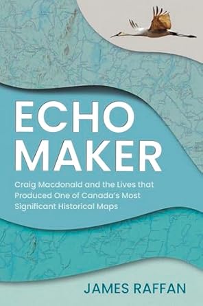 echo maker craig macdonald and the lives that produced one of canadas most significant historical maps 1st