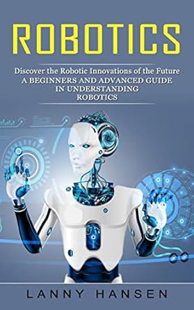 robotics discover the robotic innovations of the future 1st edition lanny hansen 1774856409, 978-1774856406