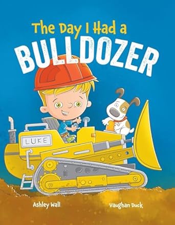 the day i had a bulldozer 1st edition ashley wall ,jennifer rees ,brooke vitale ,vaughan duck 1960616013,