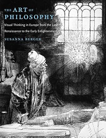 the art of philosophy visual thinking in europe from the late renaissance to the early enlightenment 1st