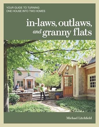 in laws outlaws and granny flats your guide to turning one house into two homes 1st edition michael