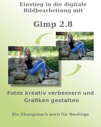 einstieg in die digitale bildbearbeitung mit gimp 2 8 fotos kreativ verbessern und grafiken gestalten ein