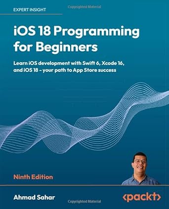ios 18 programming for beginners learn ios development with swift 6 xcode 16 and ios 18 your path to app