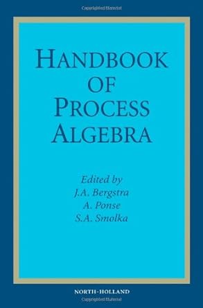 handbook of process algebra 1st edition j a bergstra ,a ponse ,s a smolka 0444828303, 978-0444828309
