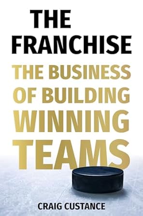 the franchise the business of building winning teams 1st edition craig custance 1668035448, 978-1668035443