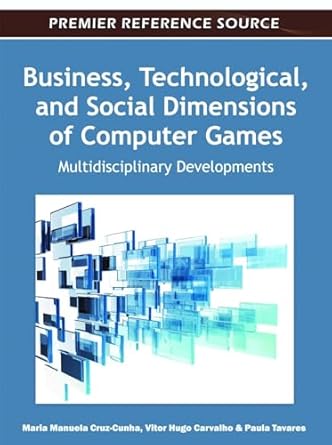 business technological and social dimensions of computer games multidisciplinary developments 1st edition