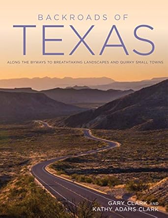 backroads of texas along the byways to breathtaking landscapes and quirky small towns 1st edition gary clark