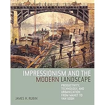 impressionism and the modern landscape productivity technology and urbanization from manet to van gogh 1st