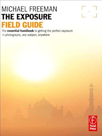 the exposure field guide the essential handbook to getting the perfect exposure in photography any subject