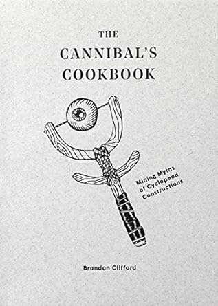 the cannibals cookbook mining myths of cyclopean constructions 1st edition brandon clifford 195154143x,