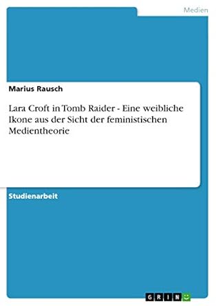 lara croft in tomb raider eine weibliche ikone aus der sicht der feministischen medientheorie 1st edition