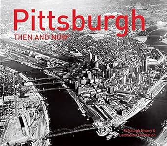 pittsburgh then and now 1st edition pittsburgh history landmarks foundation 1910904910, 978-1910904916