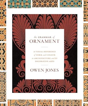 the grammar of ornament a visual reference of form and colour in architecture and the decorative arts the