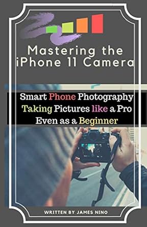 mastering the iphone 11 camera smart phone photography taking pictures like a pro even as a beginner 1st