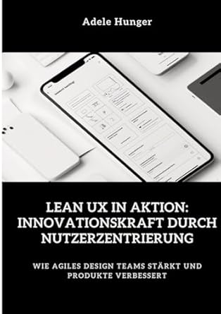 lean ux in aktion innovationskraft durch nutzerzentrierung wie agiles design teams starkt und produkte