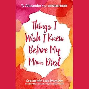 things i wish i knew before my mom died coping with loss every day 1st edition ty alexander ,myra lucretia