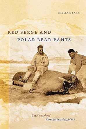 red serge and polar bear pants the biography of harry stallworthy rcmp 1st edition william barr 0888644337,