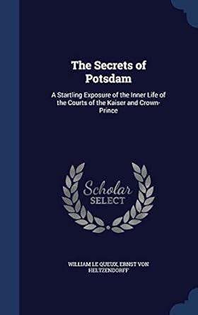 the secrets of potsdam a startling exposure of the inner life of the courts of the kaiser and crown prince