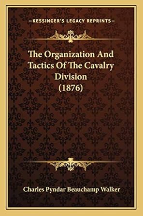 the organization and tactics of the cavalry division 1st edition charles pyndar beauchamp walker 1165584212,
