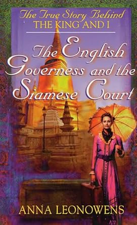 the english governess and the siamese court the true story behind the king and i 1st edition anna leonowens