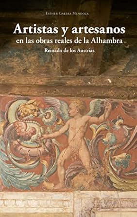artistas y artesanos en las obras reales de la alhambra reinado de los austrias 1st edition esther galera