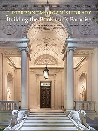 j pierpont morgans library building a bookmans paradise 1st edition colin b bailey ,barry bergdoll ,andrew