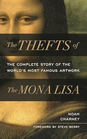 the thefts of the mona lisa the complete story of the worlds most famous artwork 1st edition noah charney